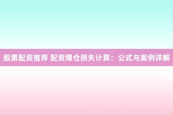 股票配资推荐 配资爆仓损失计算：公式与案例详解