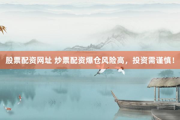 股票配资网址 炒票配资爆仓风险高，投资需谨慎！