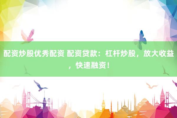 配资炒股优秀配资 配资贷款:杠杆炒股,放大收益,快速融资!