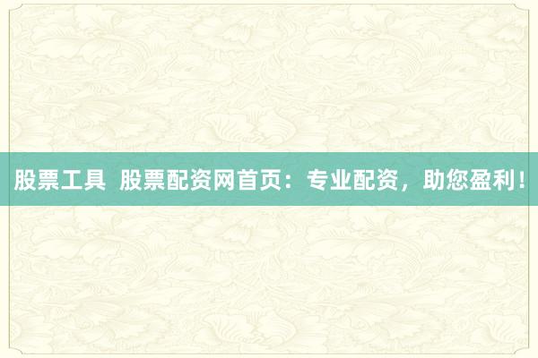 股票工具 股票配资网首页:专业配资,助您盈利!