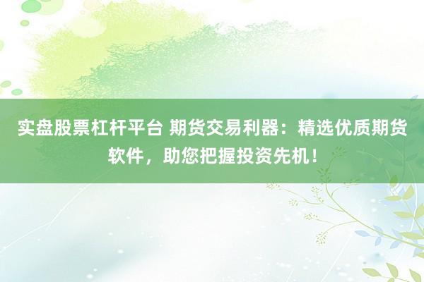 实盘股票杠杆平台 期货交易利器：精选优质期货软件，助您把握投资先机！