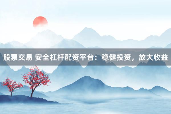 股票交易 安全杠杆配资平台:稳健投资,放大收益