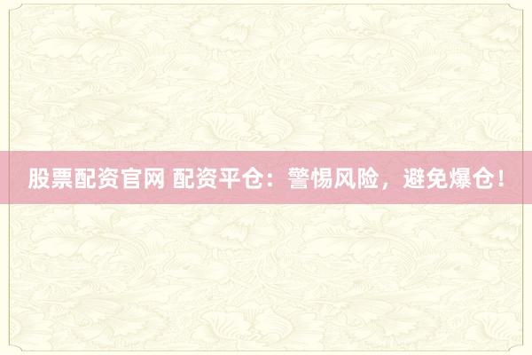 股票配资官网 配资平仓：警惕风险，避免爆仓！