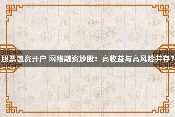 股票融资开户 网络融资炒股：高收益与高风险并存？