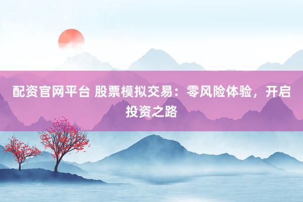 配资官网平台 股票模拟交易：零风险体验，开启投资之路
