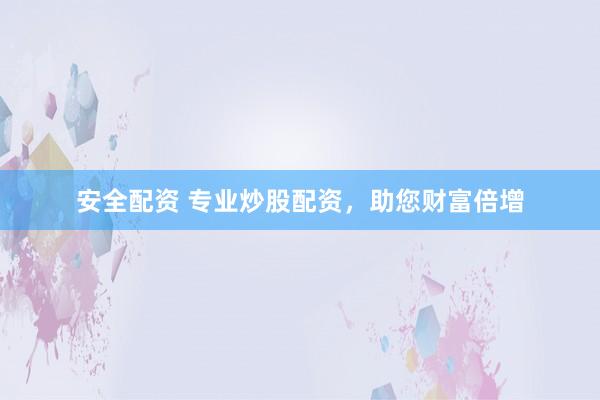 安全配资 专业炒股配资，助您财富倍增