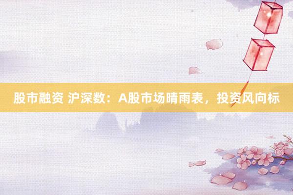 股市融资 沪深数:A股市场晴雨表,投资风向标