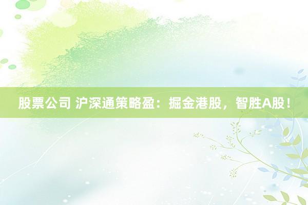 股票公司 沪深通策略盈：掘金港股，智胜A股！