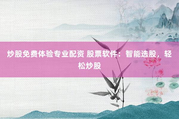 炒股免费体验专业配资 股票软件：智能选股，轻松炒股